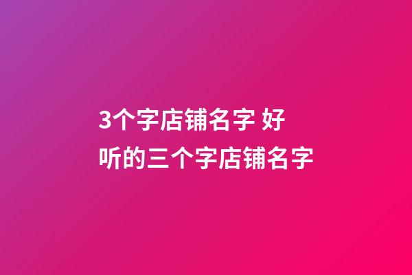 3个字店铺名字 好听的三个字店铺名字-第1张-店铺起名-玄机派